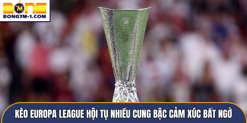 Kèo Europa League hội tụ nhiều cung bậc cảm xúc bất ngờ