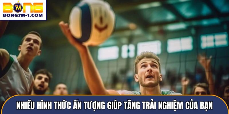 Nhiều hình thức ấn tượng giúp tăng trải nghiệm của bạn