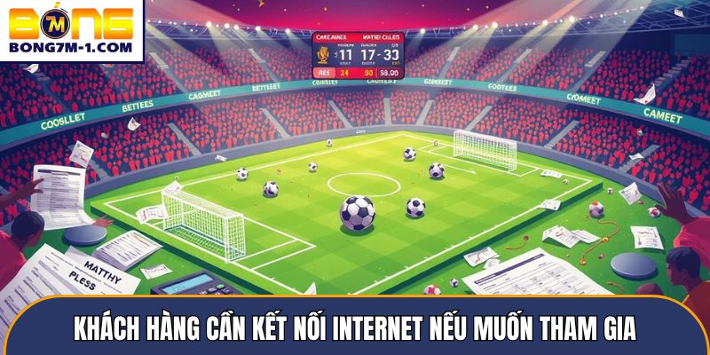 Khách hàng cần kết nối Internet nếu muốn tham gia