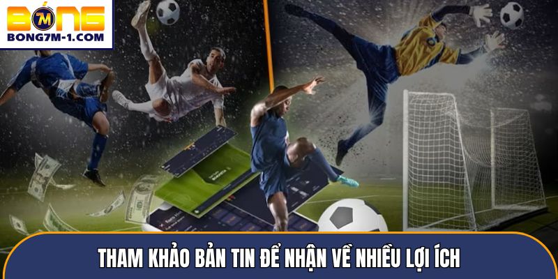 Tham khảo bản tin để nhận về nhiều lợi ích