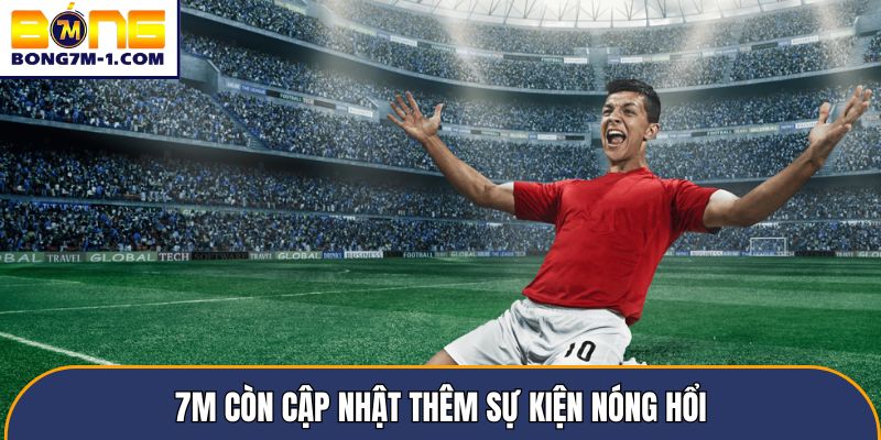 7m còn cập nhật thêm sự kiện nóng hổi
