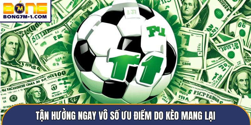 Tận hưởng ngay vô số ưu điểm do kèo mang lại